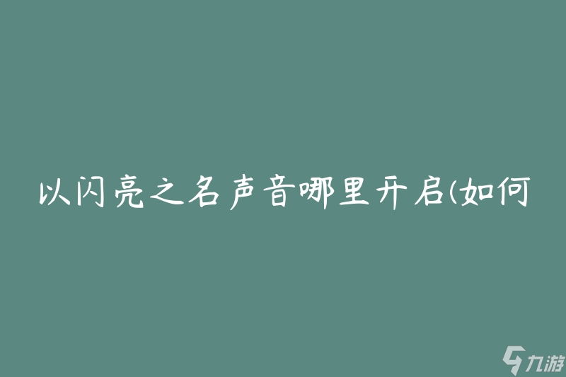 以闪亮之名声音哪里开启(如何在游戏中开启声音效果)