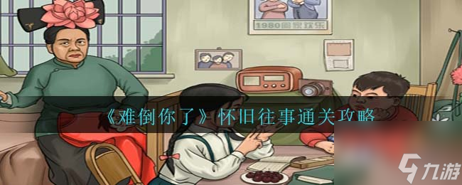 难倒你了怀旧往事怎么过-怀旧往事通关攻略