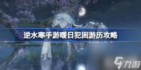 逆水寒手游暖日犯困游历攻略（暖日犯困游历怎么做）