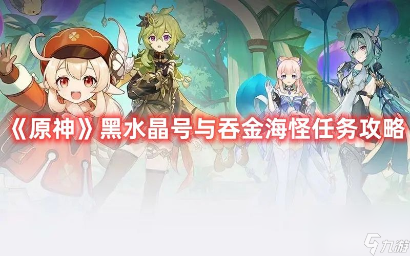 <a id='link_pop' class='keyword-tag' href='https://www.9game.cn/yuanshen/'>原神</a>黑水晶号与吞金海怪任务如何完成 黑水晶号与吞金海怪任务玩法解析