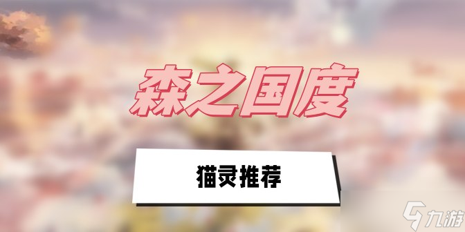 森之國度貓靈怎么選擇-森之國度貓靈排行推薦攻略