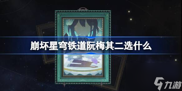 <a id='link_pop' class='keyword-tag' href='https://www.9game.cn/bhxqtd/'>崩坏星穹铁道</a>阮梅其二选什么 崩铁模拟宇宙阮梅其二选择