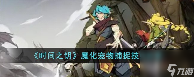 时间之钥魔化宠物捕捉技巧有哪些-魔化宠物捕捉技巧分享