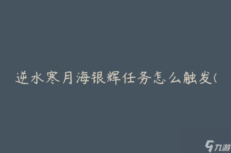 逆水寒月海银辉任务怎么触发 详细解析触发条件 