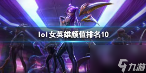 lol女英雄顏值排名10介紹