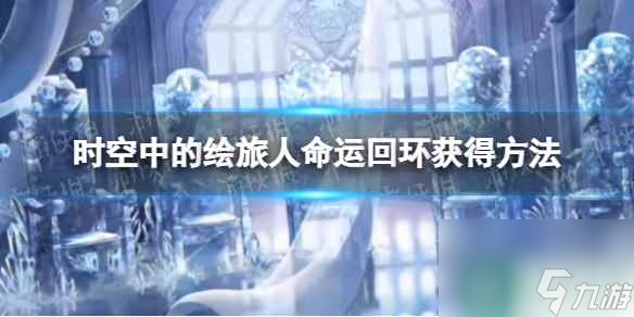 《时空中的绘旅人》命运回环获取方法