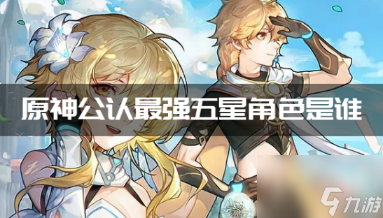 原神公认最强五星角色是谁 原神公认最强五星角色2023