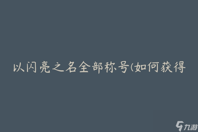 以闪亮之名全部称号(如何获得并提升全部称号)