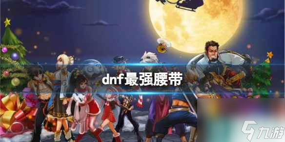 《dnf》最强腰带推荐
