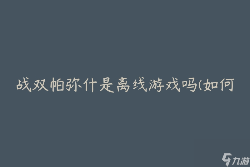 战双帕弥什是离线游戏吗(如何在没有网络的情况下玩战双帕弥什)