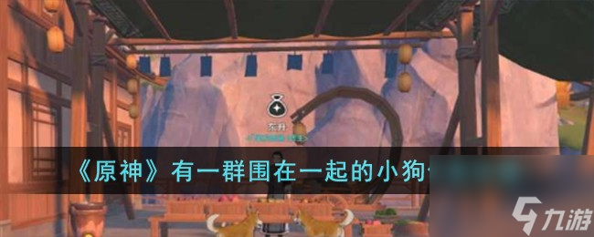 原神有一群圍在一起的小狗任務(wù)怎么完成-有一群圍在一起的小狗任務(wù)攻略