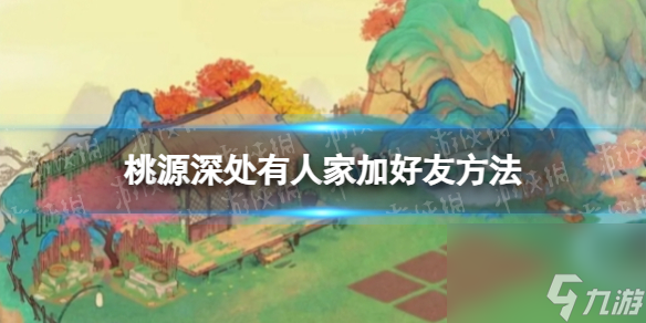 《桃源深处有人家》加好友方法