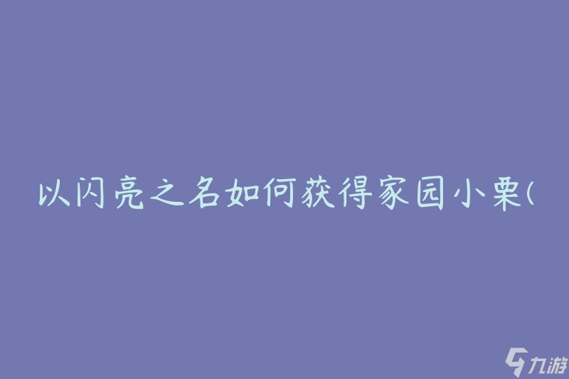 以闪亮之名怎么获取家园小栗 有什么技巧和方法