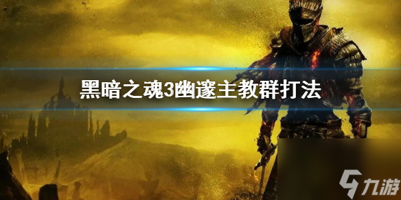 《黑暗之魂3》幽邃主教群怎么打 幽邃主教群打法