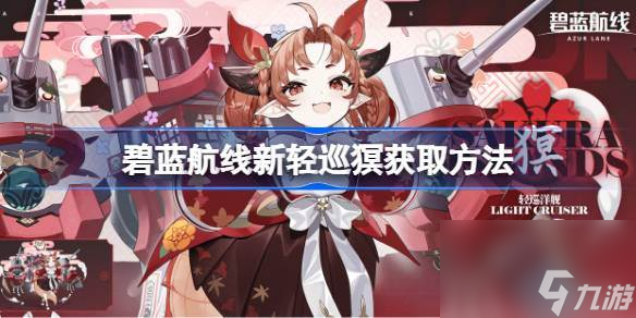 碧蓝航线新轻巡猽怎么获取 碧蓝航线新轻巡猽获取方法