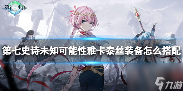 《第七史诗》未知可能性雅卡泰丝装备怎么搭配 未知可能性雅卡泰丝装备推荐