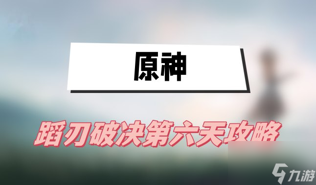 原神蹈刃破决第六天攻略-蹈刃破决第六天登锋陷阵图文攻略