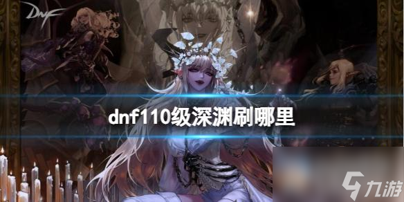 《dnf》110級(jí)深淵刷圖位置一覽