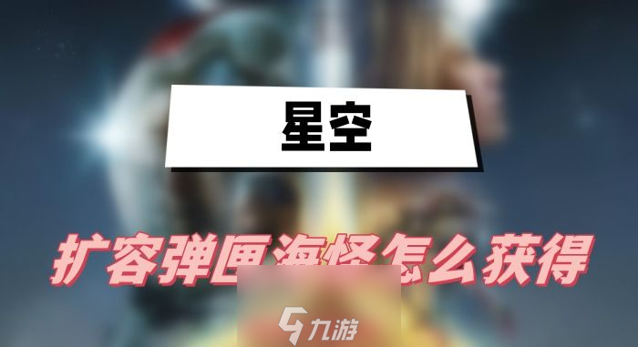 星空擴(kuò)容彈匣海怪怎么獲取-擴(kuò)容彈匣海怪獲取方法介紹