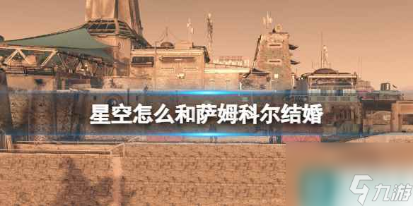 《星空》怎么與薩姆科爾結(jié)婚？薩姆科爾招募流程