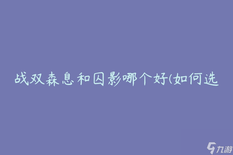 战双森息和囚影哪个好(如何选择最适合你的游戏)