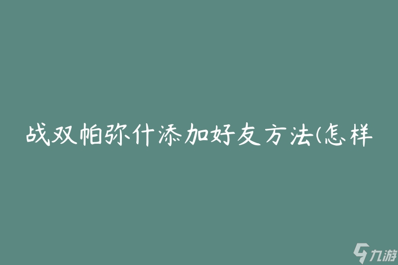 战双帕弥什添加好友方法(怎样快速添加好友)