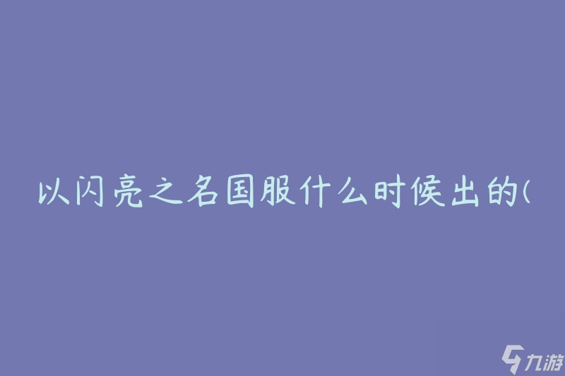 以閃亮之名國服什么時候出的(有關(guān)國服上線時間的解答)