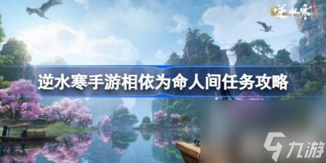 逆水寒手游相依为命怎么做 相依为命人间任务攻略