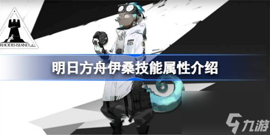 明日方舟伊桑技能属性怎么样 明日方舟伊桑技能属性介绍