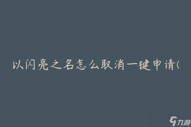 以闪亮之名怎么取消一键申请(有什么简便方法可以取消一键申请吗)