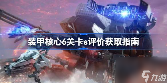 <a id='link_pop' class='keyword-tag' href='https://www.9game.cn/zhuangjiahexin/'>装甲核心</a>6s评价如何获取,装甲核心6关卡s评价获取指南