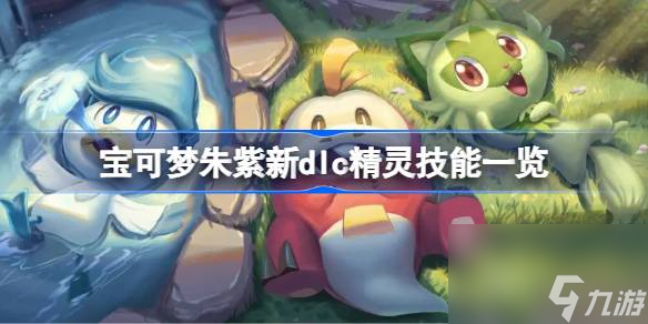 <a id='link_pop' class='keyword-tag' href='https://www.9game.cn/bkmzz/'>宝可梦朱紫</a>新dlc精灵技能一览,宝可梦朱紫新dlc精灵技能有哪些