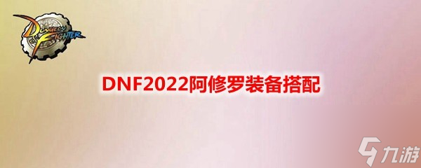 DNF2022阿修羅裝備搭配大全_阿修羅2022最強畢業(yè)裝備推薦一覽