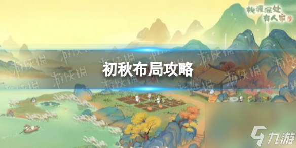 《桃源深处有人家》初秋布局攻略