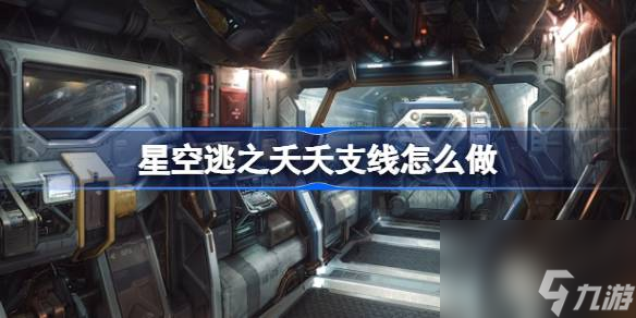 星空逃之夭夭支線怎么做,星空逃之夭夭任務(wù)攻略