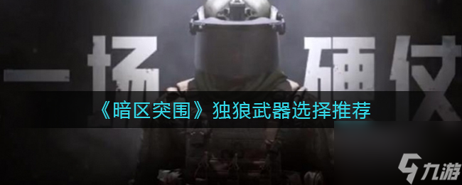 暗区突围独狼武器怎么选择？暗区突围攻略介绍