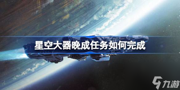 星空大器晚成任務(wù)如何完成,星空大器晚成任務(wù)完成方法