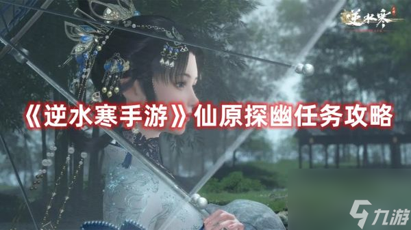 <a id='link_pop' class='keyword-tag' >逆水寒手游</a>仙原探幽任務怎么做 逆水寒手游仙原探幽任務攻略