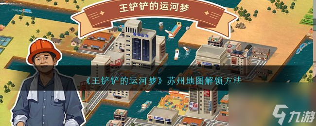 王铲铲的运河梦苏州地图怎么解锁-苏州地图解锁方法