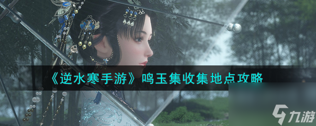 逆水寒手游鸣玉集收集地点攻略