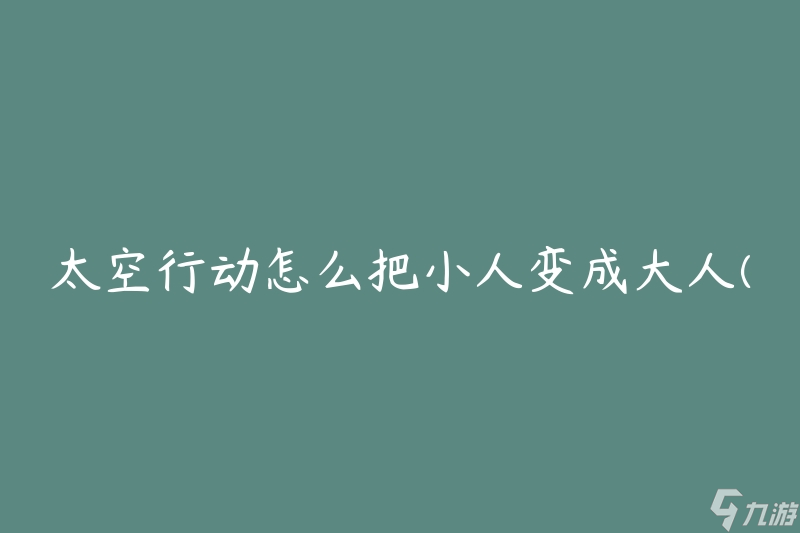 太空行动怎么把小人变成大人(有哪些方法可以实现身材的快速增长)