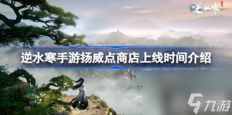 逆水寒手游扬威点商店什么时候上线（扬威点商店上线时间介绍）