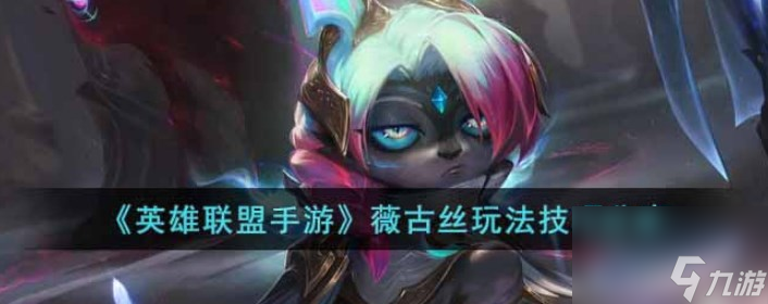 英雄联盟手游薇古丝怎么玩-揭秘薇古丝高手玩法技巧