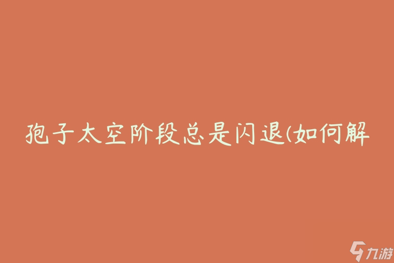 孢子太空阶段总是闪退(如何解决闪退问题)