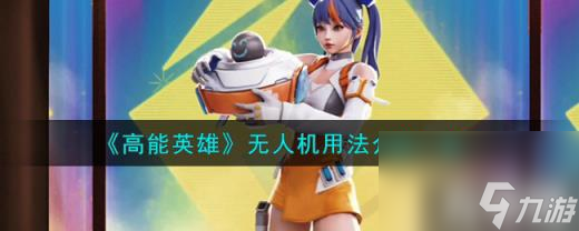 高能英雄无人机怎么用（无人机用法介绍一览）