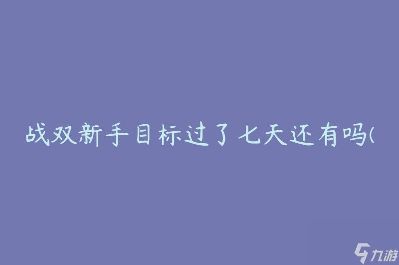 战双新手目标过了七天还有吗(还有哪些值得关注的目标)