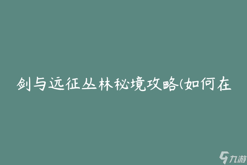 劍與遠(yuǎn)征叢林秘境攻略(如何在叢林中取得勝利)