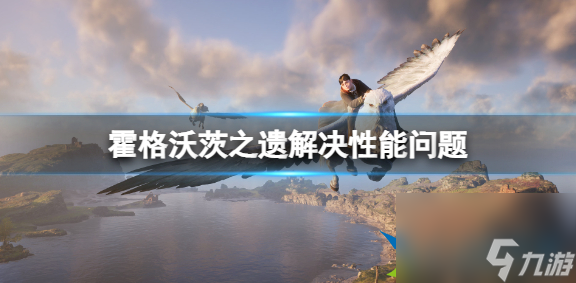 霍格沃茨之遗性能问题怎么解决 解决性能问题