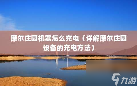 摩尔庄园机器怎么充电⸨详解摩尔庄园设备的充电方法⸩