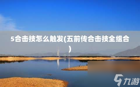 5合擊技怎么觸發(fā)?五前傳合擊技全組合?